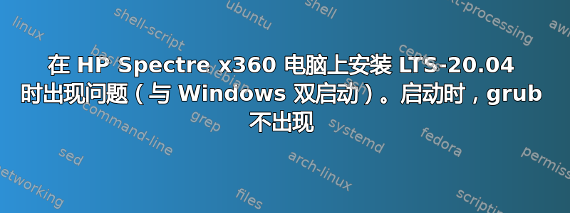 在 HP Spectre x360 电脑上安装 LTS-20.04 时出现问题（与 Windows 双启动）。启动时，grub 不出现