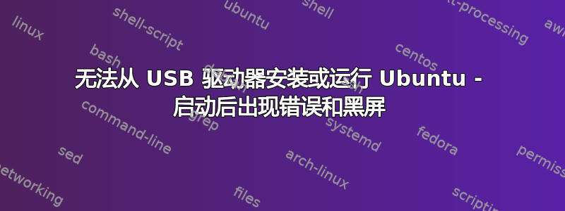 无法从 USB 驱动器安装或运行 Ubuntu - 启动后出现错误和黑屏