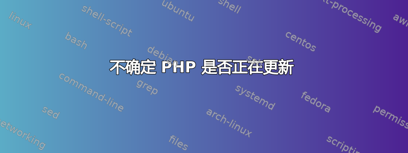 不确定 PHP 是否正在更新