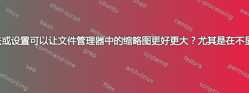 有没有办法或设置可以让文件管理器中的缩略图更好更大？尤其是在不显示的时候