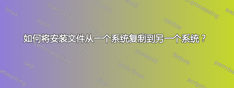 如何将安装文件从一个系统复制到另一个系统？