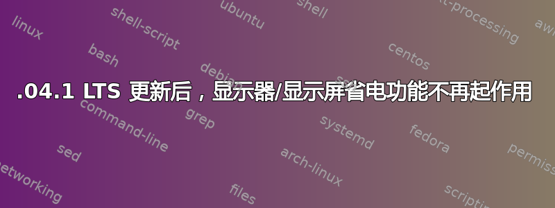 20.04.1 LTS 更新后，显示器/显示屏省电功能不再起作用