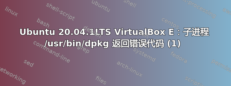 Ubuntu 20.04.1LTS VirtualBox E：子进程 /usr/bin/dpkg 返回错误代码 (1) 