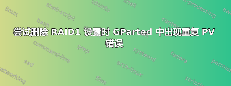 尝试删除 RAID1 设置时 GParted 中出现重复 PV 错误