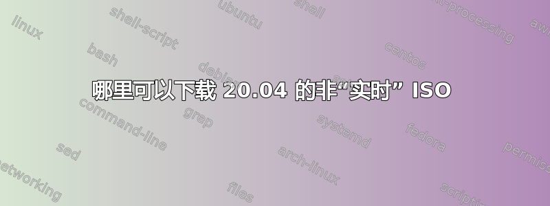 哪里可以下载 20.04 的非“实时” ISO