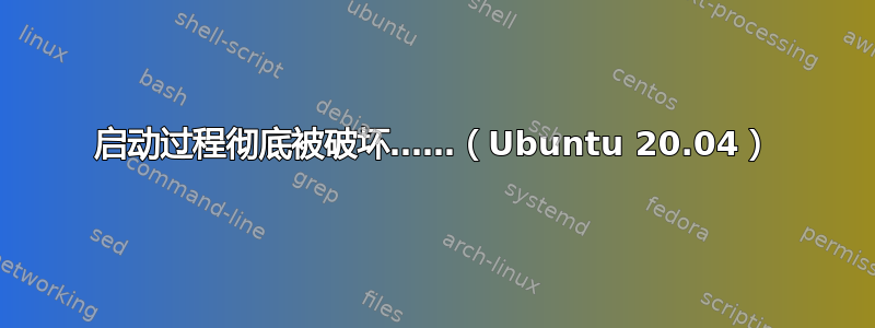 启动过程彻底被破坏……（Ubuntu 20.04）