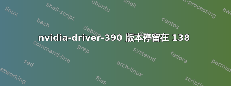 nvidia-driver-390 版本停留在 138