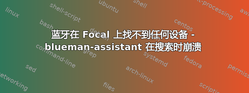 蓝牙在 Focal 上找不到任何设备 - blueman-assistant 在搜索时崩溃