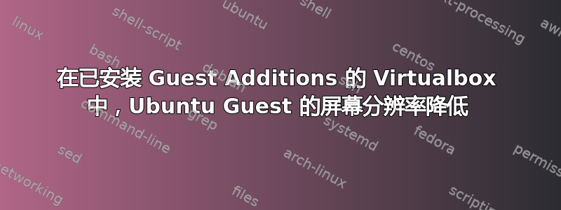 在已安装 Guest Additions 的 Virtualbox 中，Ubuntu Guest 的屏幕分辨率降低