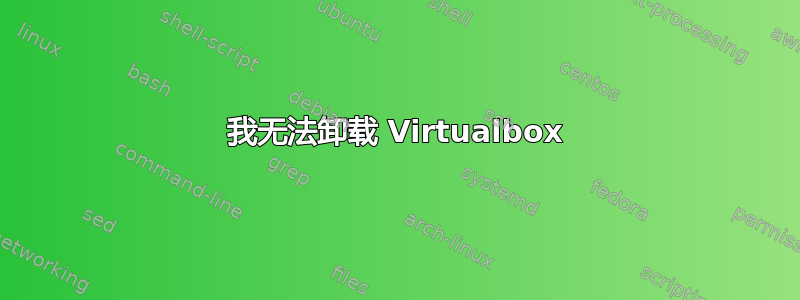 我无法卸载 Virtualbox