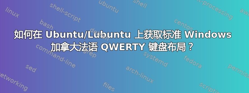 如何在 Ubuntu/Lubuntu 上获取标准 Windows 加拿大法语 QWERTY 键盘布局？