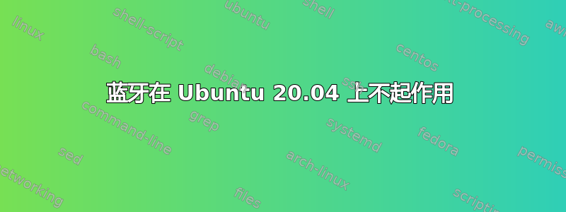 蓝牙在 Ubuntu 20.04 上不起作用