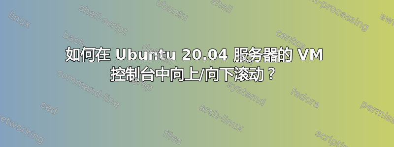 如何在 Ubuntu 20.04 服务器的 VM 控制台中向上/向下滚动？