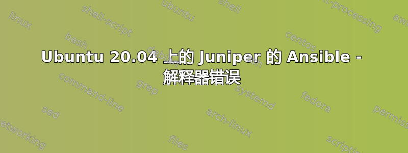 Ubuntu 20.04 上的 Juniper 的 Ansible - 解释器错误