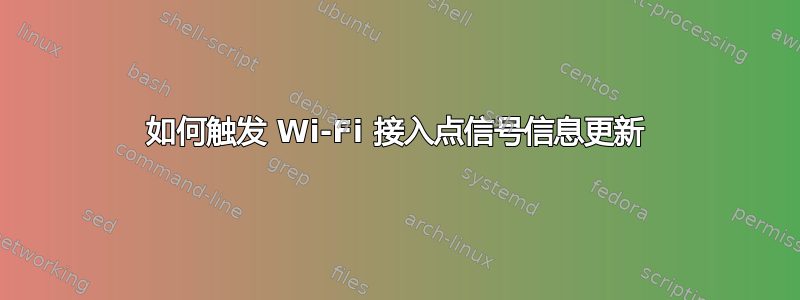 如何触发 Wi-Fi 接入点信号信息更新