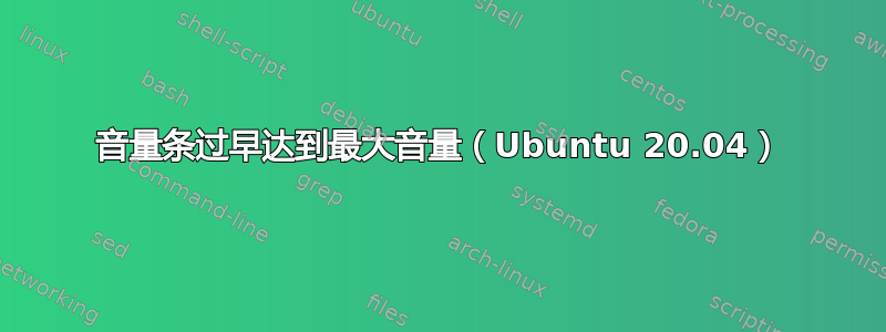 音量条过早达到最大音量（Ubuntu 20.04）