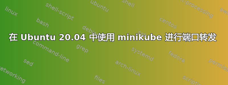 在 Ubuntu 20.04 中使用 minikube 进行端口转发