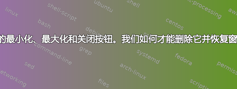 标题栏中的最小化、最大化和关闭按钮。我们如何才能删除它并恢复窗口选项？