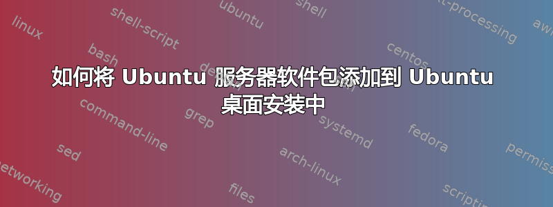 如何将 Ubuntu 服务器软件包添加到 Ubuntu 桌面安装中