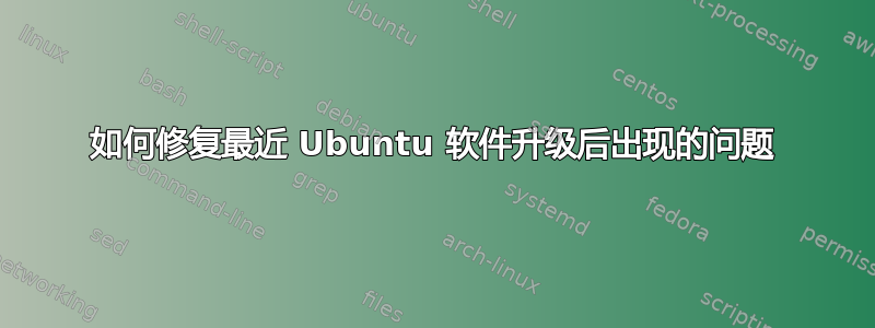 如何修复最近 Ubuntu 软件升级后出现的问题