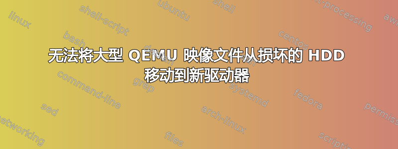 无法将大型 QEMU 映像文件从损坏的 HDD 移动到新驱动器