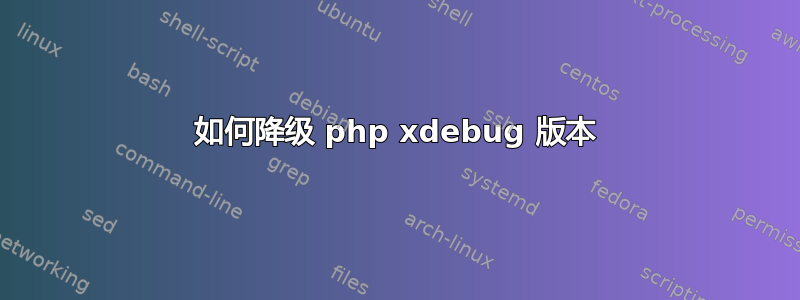 如何降级 php xdebug 版本