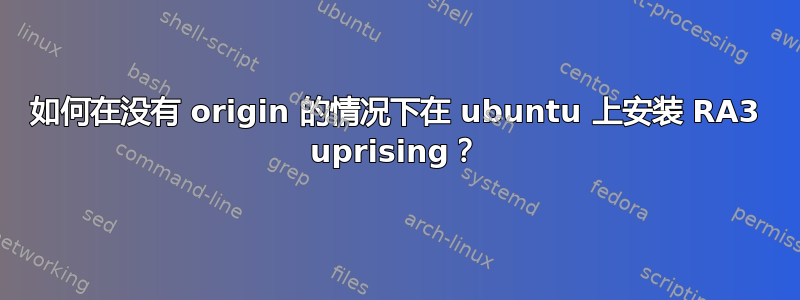 如何在没有 origin 的情况下在 ubuntu 上安装 RA3 uprising？