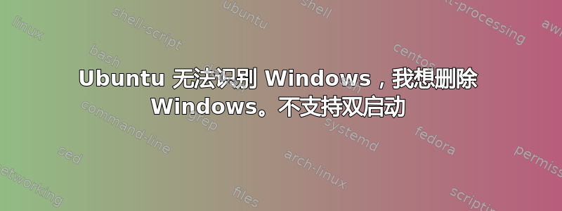 Ubuntu 无法识别 Windows，我想删除 Windows。不支持双启动