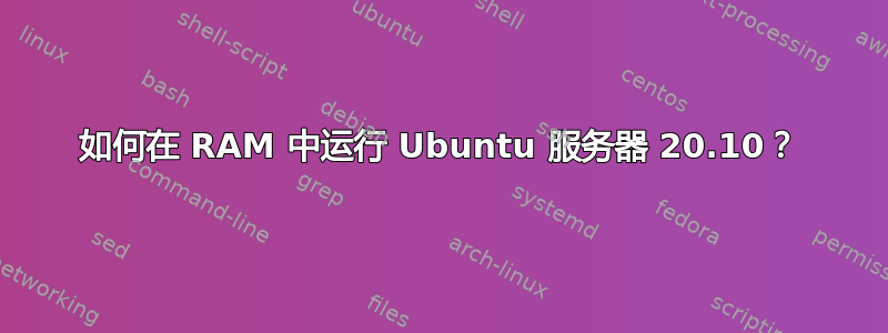 如何在 RAM 中运行 Ubuntu 服务器 20.10？