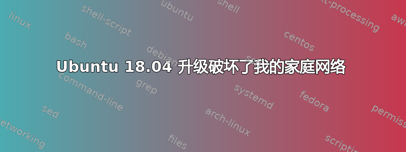 Ubuntu 18.04 升级破坏了我的家庭网络