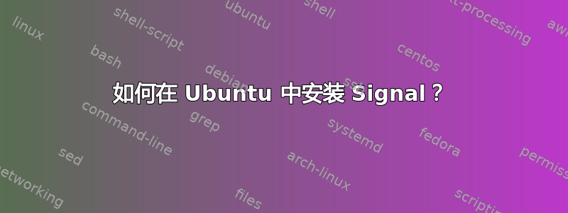 如何在 Ubuntu 中安装 Signal？