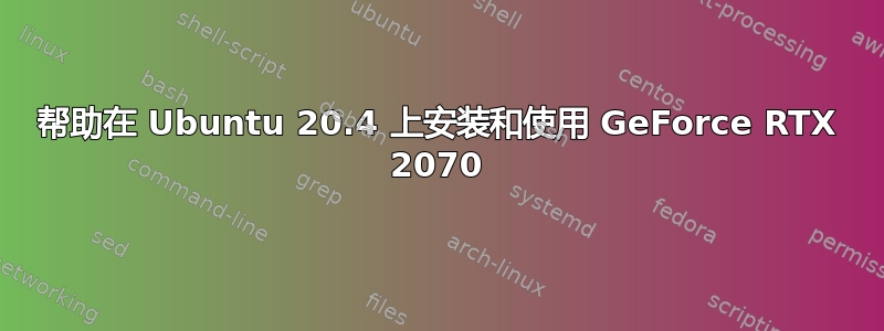 帮助在 Ubuntu 20.4 上安装和使用 GeForce RTX 2070