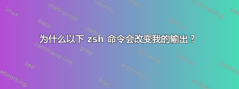 为什么以下 zsh 命令会改变我的输出？