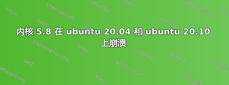 内核 5.8 在 ubuntu 20.04 和 ubuntu 20.10 上崩溃