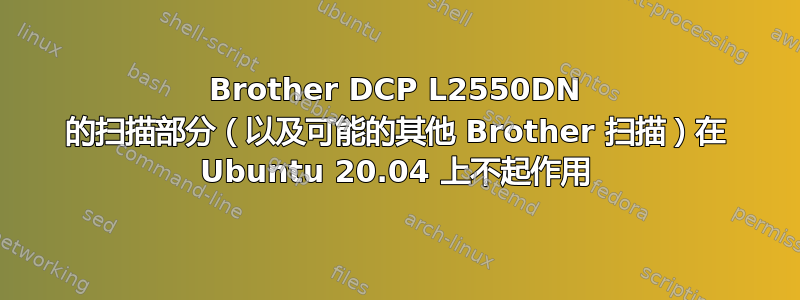 Brother DCP L2550DN 的扫描部分（以及可能的其他 Brother 扫描）在 Ubuntu 20.04 上不起作用