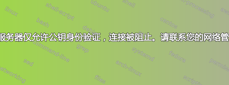 由于服务器仅允许公钥身份验证，连接被阻止。请联系您的网络管理员