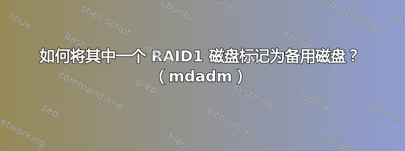 如何将其中一个 RAID1 磁盘标记为备用磁盘？ （mdadm）