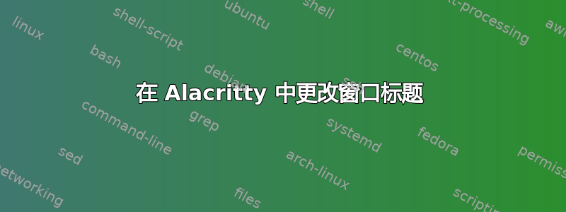 在 Alacritty 中更改窗口标题