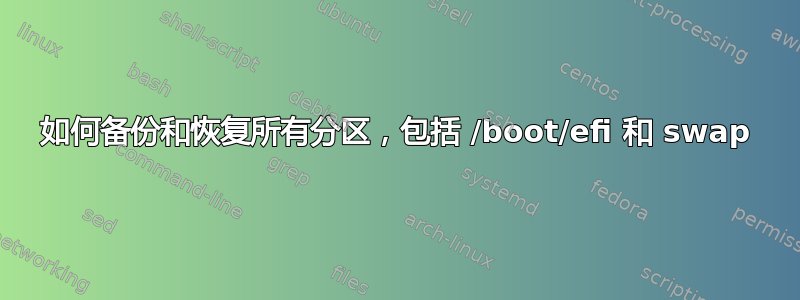 如何备份和恢复所有分区，包括 /boot/efi 和 swap