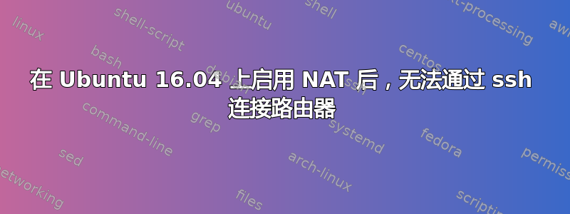 在 Ubuntu 16.04 上启用 NAT 后，无法通过 ssh 连接路由器