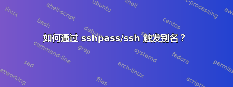 如何通过 sshpass/ssh 触发别名？