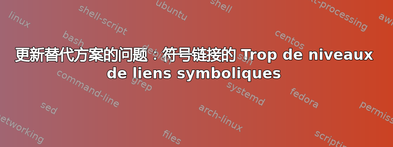 更新替代方案的问题：符号链接的 Trop de niveaux de liens symboliques