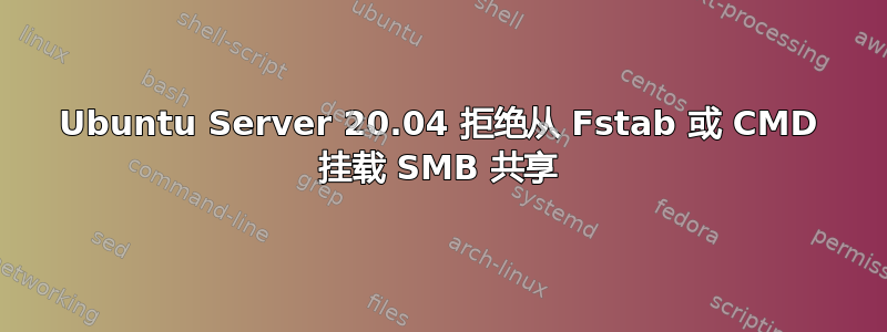 Ubuntu Server 20.04 拒绝从 Fstab 或 CMD 挂载 SMB 共享