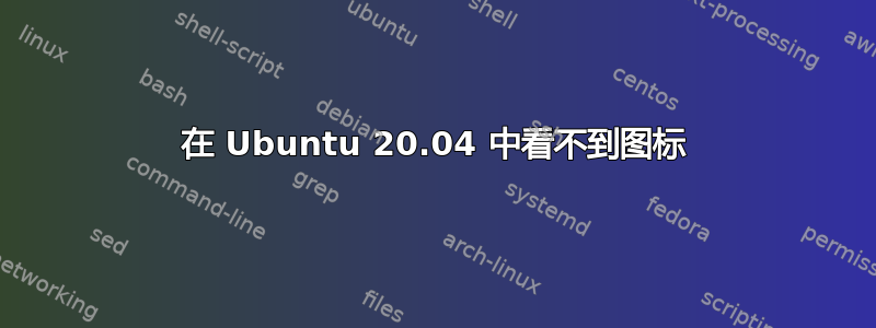 在 Ubuntu 20.04 中看不到图标