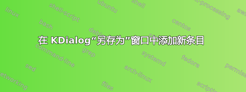 在 KDialog“另存为”窗口中添加新条目