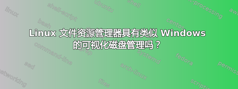 Linux 文件资源管理器具有类似 Windows 的可视化磁盘管理吗？