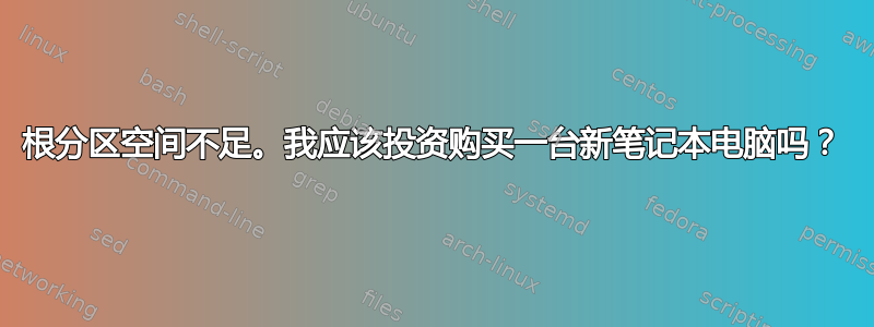 根分区空间不足。我应该投资购买一台新笔记本电脑吗？