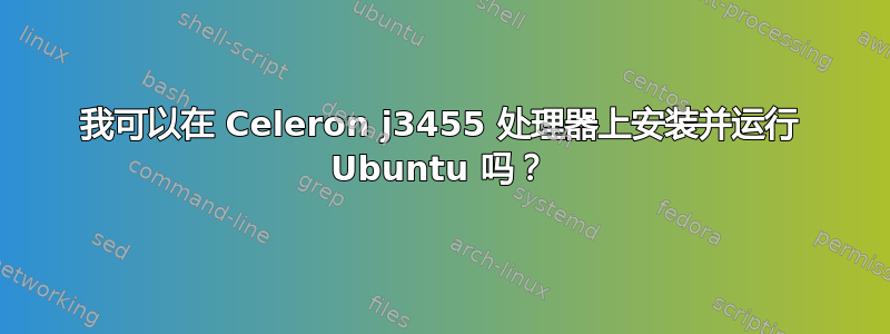 我可以在 Celeron j3455 处理器上安装并运行 Ubuntu 吗？