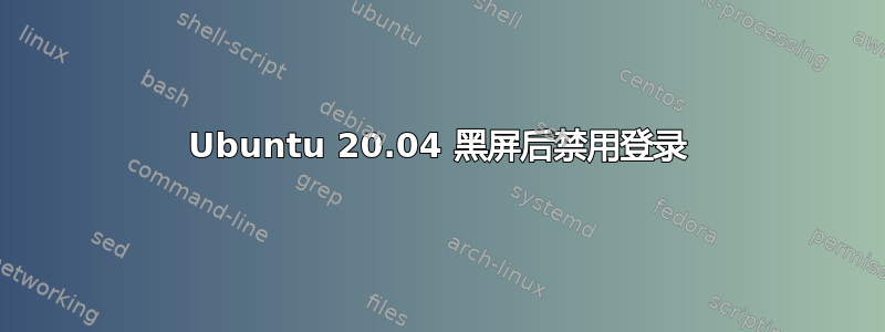 Ubuntu 20.04 黑屏后禁用登录