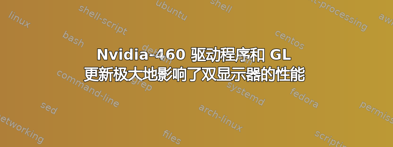 Nvidia-460 驱动程序和 GL 更新极大地影响了双显示器的性能